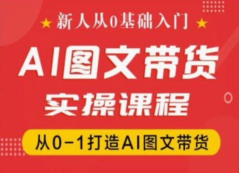新人从0基础入门，抖音AI图文带货实操课程，从0-1打造AI图文带货-第一精品资源库