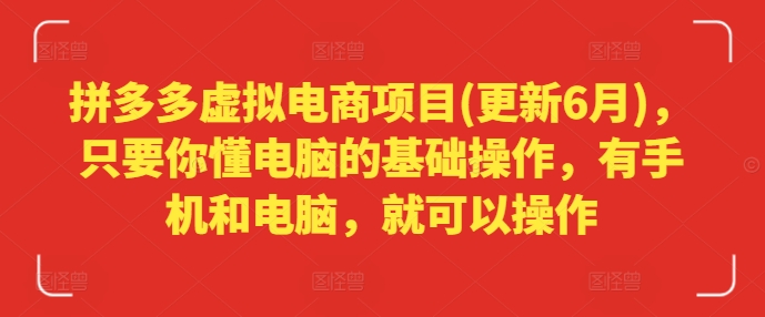 拼多多虚拟电商项目(更新6月)，只要你懂电脑的基础操作，有手机和电脑，就可以操作-第一精品资源库