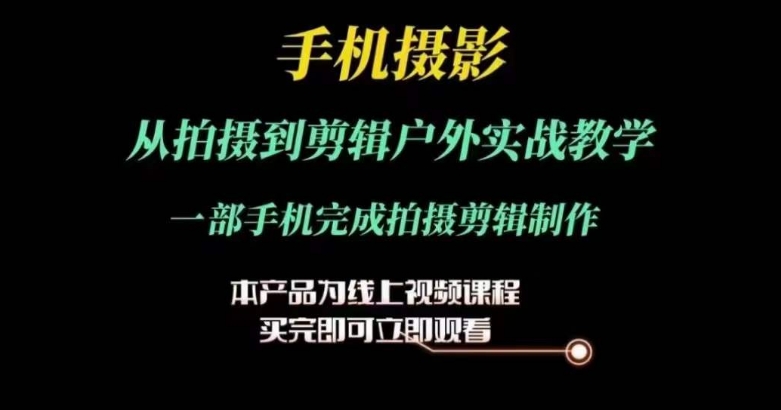 运镜剪辑实操课，手机摄影从拍摄到剪辑户外实战教学，一部手机完成拍摄剪辑制作-第一精品资源库