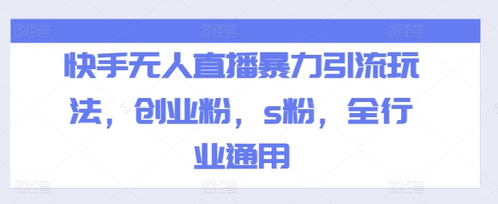 快手无人直播暴力引流玩法，创业粉，s粉，全行业通用-第一精品资源库
