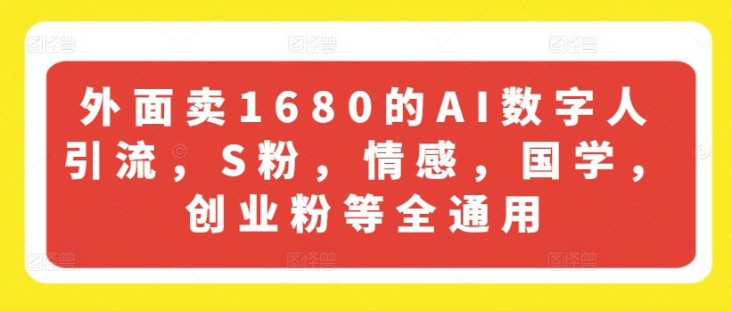 外面卖1680的AI数字人引流，S粉，情感，国学，创业粉等全通用-第一精品资源库