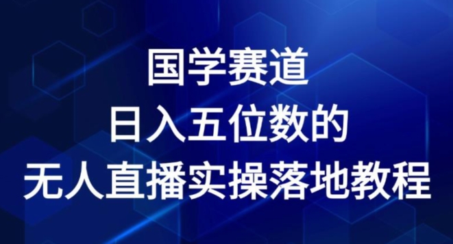 国学赛道-2024年日入五位数无人直播实操落地教程【揭秘】-第一精品资源库