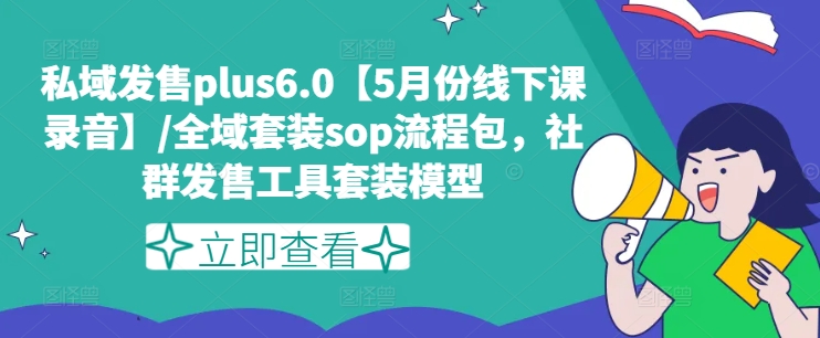 私域发售plus6.0【5月份线下课录音】/全域套装sop流程包，社群发售工具套装模型-第一精品资源库