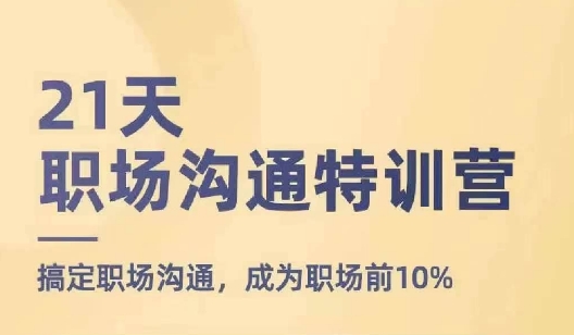 21天职场沟通特训营，搞定职场沟通，成为职场前10%-第一精品资源库