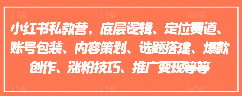 小红书私教营，底层逻辑、定位赛道、账号包装、内容策划、选题搭建、爆款创作、涨粉技巧、推广变现等等-第一精品资源库