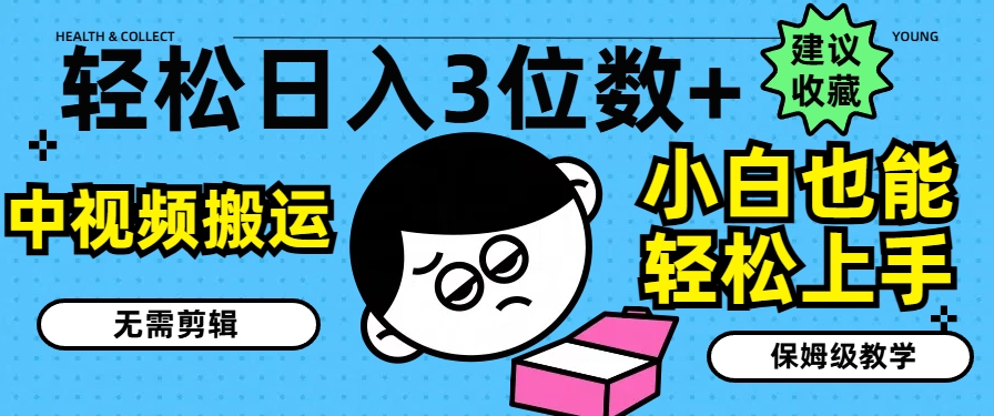 轻松日入3位数+，中视频搬运，无需剪辑，小白也能轻松上手，保姆级教学【揭秘】-第一精品资源库