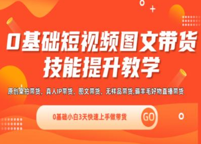 0基础短视频图文带货实操技能提升教学(直播课+视频课),0基础小白3天快速上手做带货-第一精品资源库