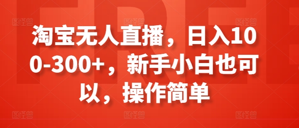 淘宝无人直播，日入100-300+，新手小白也可以，操作简单-第一精品资源库