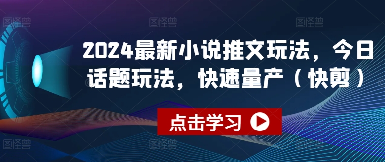 2024最新小说推文玩法，今日话题玩法，快速量产(快剪)-第一精品资源库