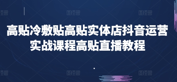 高贴冷敷贴高贴实体店抖音运营实战课程高贴直播教程-第一精品资源库