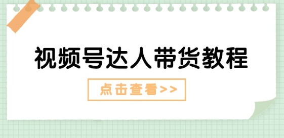 视频号达人带货教程：达人剧情打法(长期)+达人带货广告(短期)-第一精品资源库