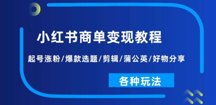 小红书商单变现教程：起号涨粉/爆款选题/剪辑/蒲公英/好物分享/各种玩法-第一精品资源库