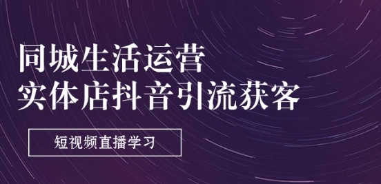 同城生活运营-实体店抖音引流获客：短视频直播学习(9节课)-第一精品资源库