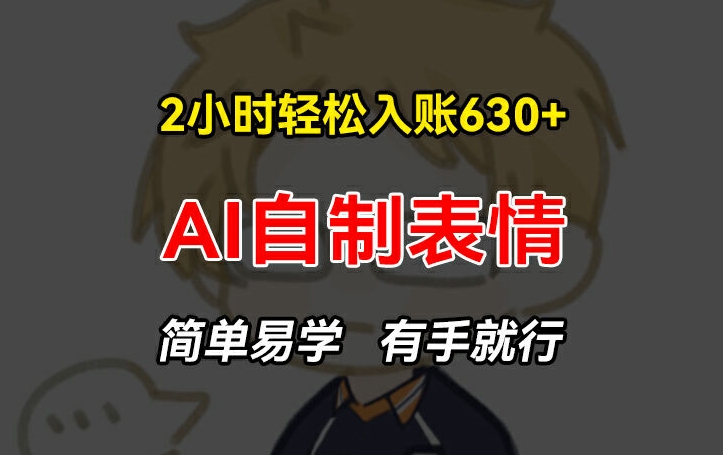 2小时轻松入账630+赚钱项目，手把手教你做AI自制表情，简单易学有手就行【揭秘】-第一精品资源库