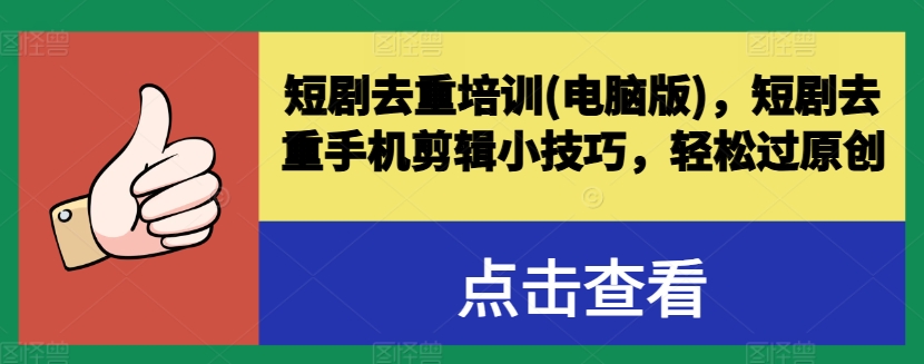 短剧去重培训(电脑版)，短剧去重手机剪辑小技巧，轻松过原创-第一精品资源库