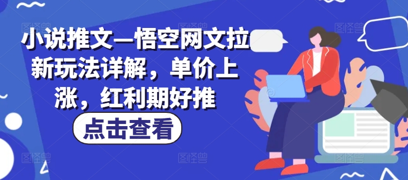 小说推文—悟空网文拉新玩法详解，单价上涨，红利期好推-第一精品资源库