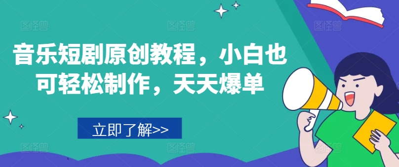 音乐短剧原创教程，小白也可轻松制作，天天爆单-第一精品资源库