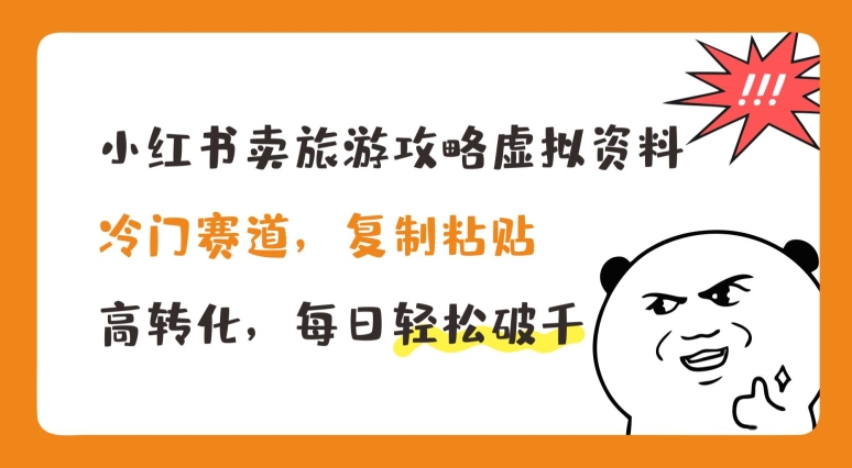小红书卖旅游攻略虚拟资料，冷门赛道，复制粘贴，高转化，每日轻松破千【揭秘】-第一精品资源库
