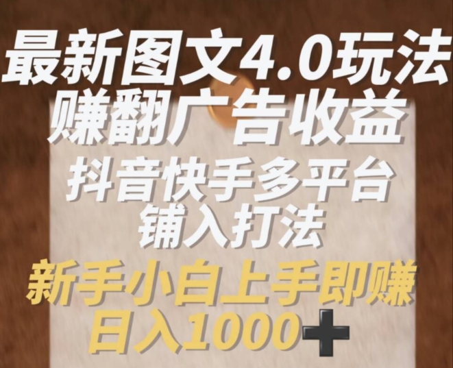 最新图文4.0玩法赚翻广告收益，抖音快手多平台铺入打法，新手小自上手即赚入1k【揭秘】-第一精品资源库