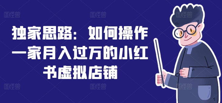 独家思路：如何操作一家月入过万的小红书虚拟店铺-第一精品资源库
