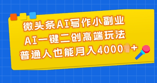 微头条AI写作小副业，AI一键二创高端玩法 普通人也能月入4000+【揭秘】-第一精品资源库