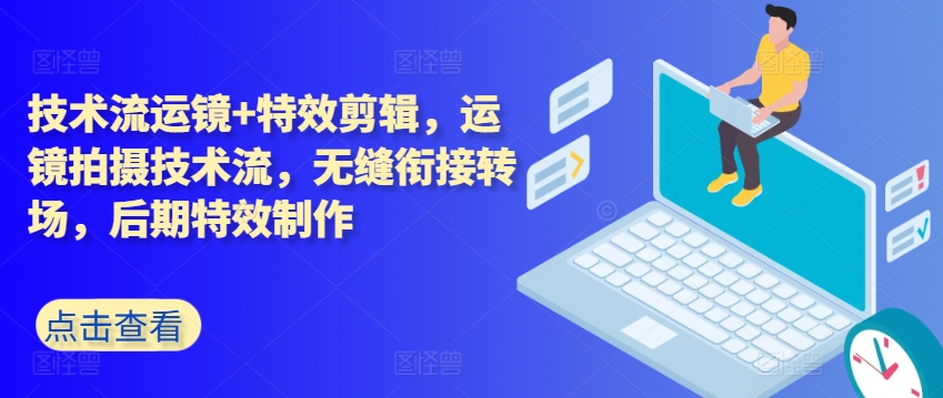技术流运镜+特效剪辑，​运镜拍摄技术流，无缝衔接转场，后期特效制作-第一精品资源库