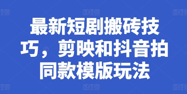 最新短剧搬砖技巧，剪映和抖音拍同款模版玩法-第一精品资源库