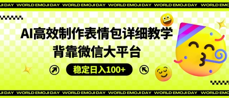 AI高效制作表情包详细教学，背靠微信大平台，稳定日入100+【揭秘】-第一精品资源库