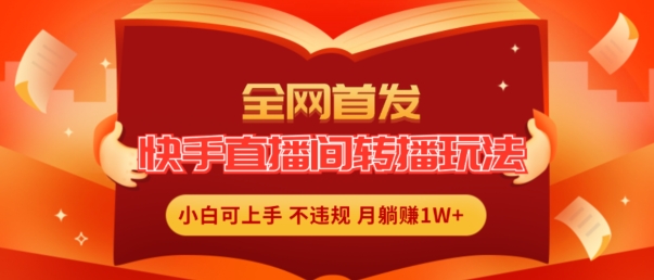 全网首发，快手直播间转播玩法简单躺赚，真正的全无人直播，小白轻松上手月入1W+【揭秘】-第一精品资源库