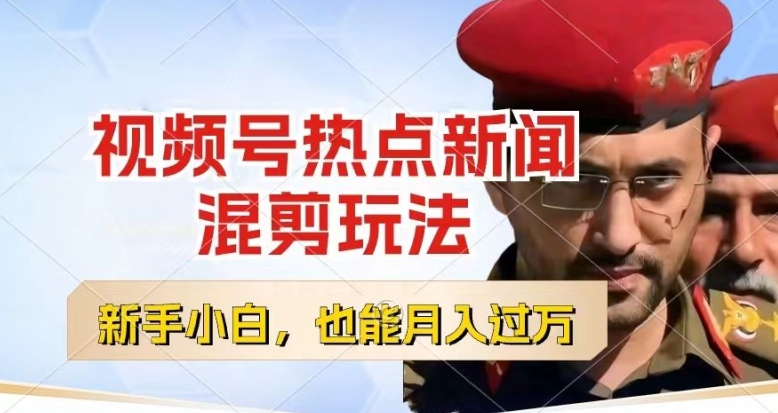 视频号创作者分成，热点新闻混剪玩法，小白也能轻松上手，每天一个小时，轻松月入过w【揭秘】-第一精品资源库