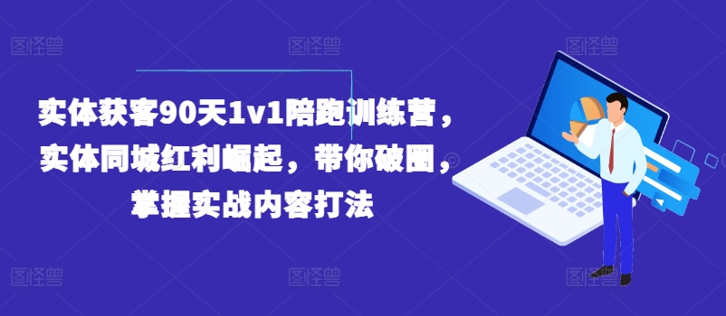 实体获客90天1v1陪跑训练营，实体同城红利崛起，带你破圈，掌握实战内容打法-第一精品资源库