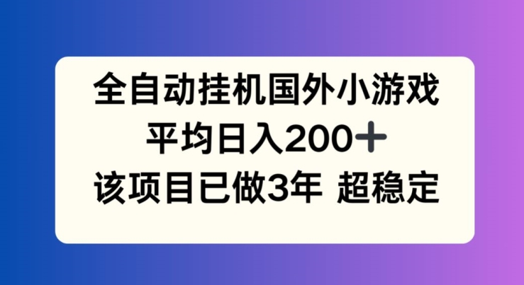 全自动挂机国外小游戏，平均日入200+，此项目已经做了3年 稳定持久【揭秘】-第一精品资源库