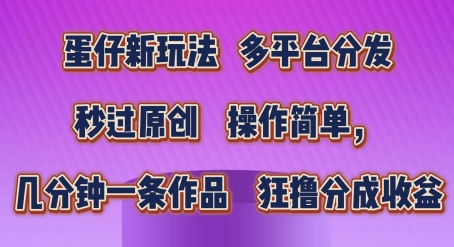 蛋仔新玩法，多平台分发，秒过原创，操作简单，几分钟一条作品，狂撸分成收益【揭秘】-第一精品资源库
