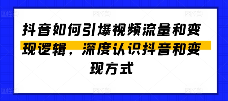 抖音如何引爆视频流量和变现逻辑，深度认识抖音和变现方式-第一精品资源库