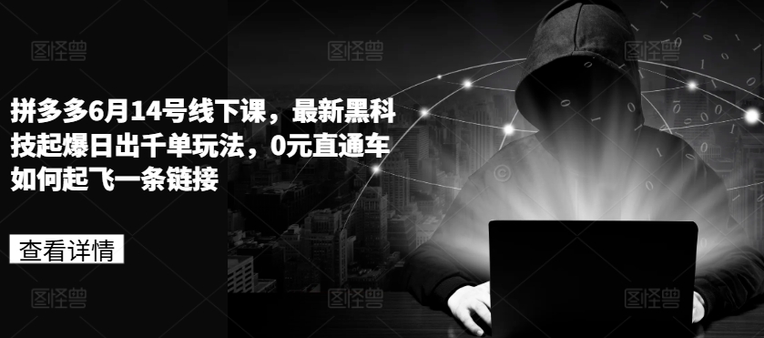 拼多多6月14号线下课，最新黑科技起爆日出千单玩法，0元直通车如何起飞一条链接-第一精品资源库