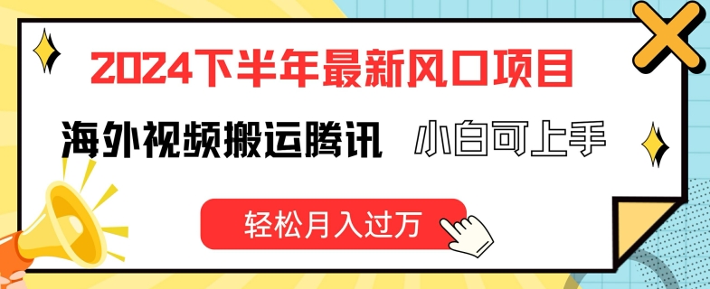 2024下半年最新风口项自，海外视频搬运腾讯，小白可上手，轻松月入过万【揭秘】-第一精品资源库