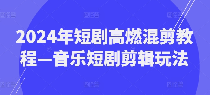 2024年短剧高燃混剪教程—音乐短剧剪辑玩法-第一精品资源库