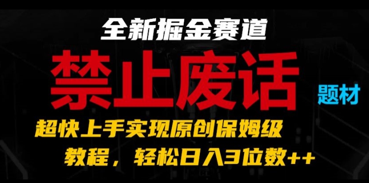 全新掘金赛道，禁止废话题材，超快上手实现原创保姆级教程，轻松日入3位数【揭秘】-第一精品资源库