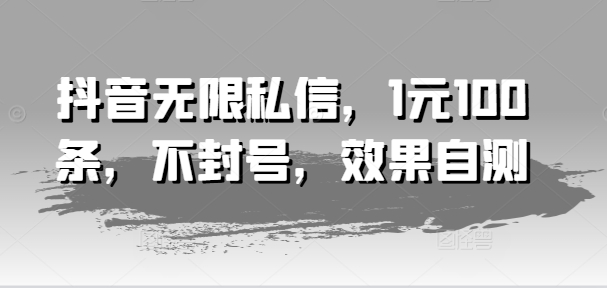 抖音无限私信，1元100条，不封号，效果自测-第一精品资源库
