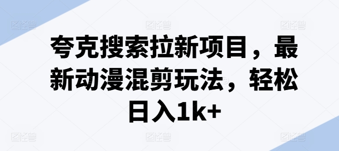 夸克搜索拉新项目，最新动漫混剪玩法，轻松日入1k+-第一精品资源库