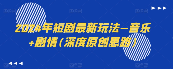 2024年短剧最新玩法—音乐+剧情(深度原创思路)-第一精品资源库