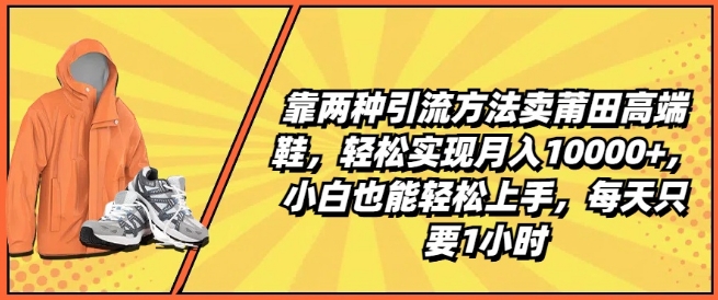 靠两种引流方法卖莆田高端鞋，轻松实现月入1W+，小白也能轻松上手，每天只要1小时【揭秘】-第一精品资源库