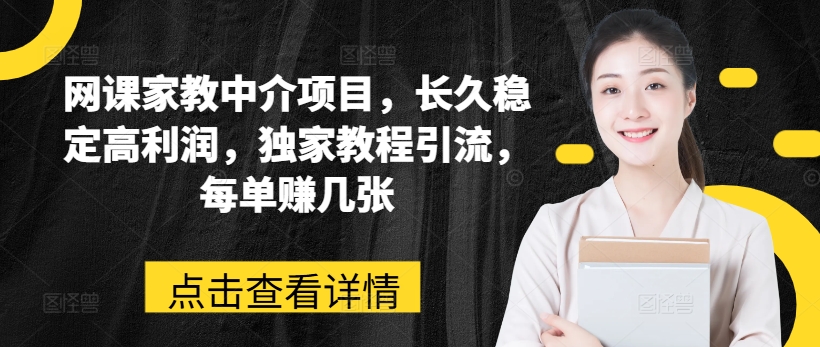 网课家教中介项目，长久稳定高利润，独家教程引流，每单赚几张-第一精品资源库
