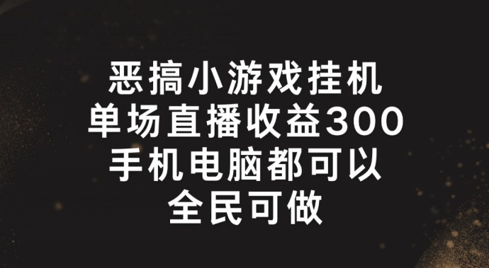 恶搞小游戏挂机，单场直播300+，全民可操作【揭秘】-第一精品资源库