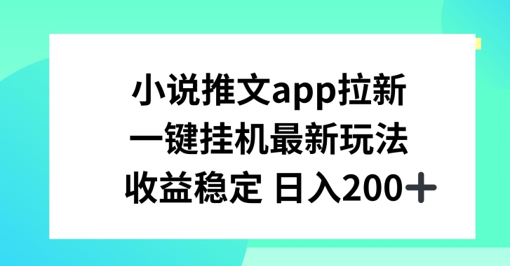 小说推文APP拉新，一键挂JI新玩法，收益稳定日入200+【揭秘】-第一精品资源库