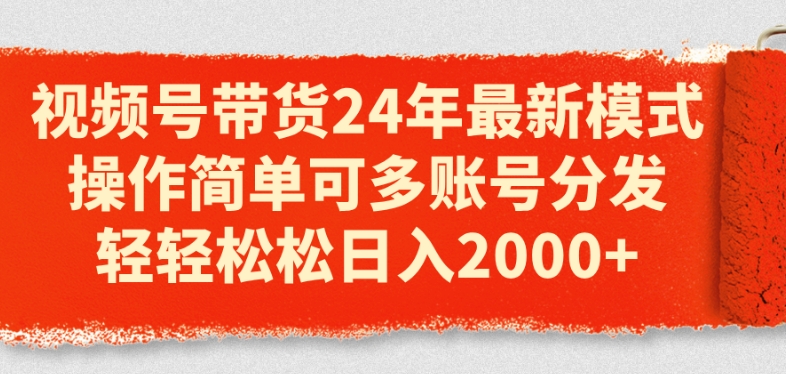 视频号带货24年最新模式，操作简单可多账号分发，轻轻松松日入2k【揭秘】-第一精品资源库