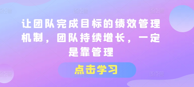 让团队完成目标的绩效管理机制，团队持续增长，一定是靠管理-第一精品资源库