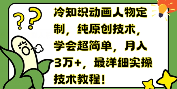 冷知识动画人物定制，纯原创技术，学会超简单，月入3万+，最详细实操技术教程【揭秘】-第一精品资源库