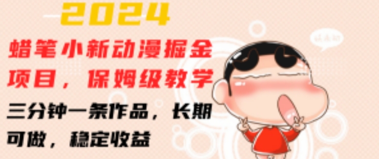 2024蜡笔小新动漫掘金项目，保姆级教学，三分钟一条作品，长期可做，稳定收益 【揭秘】-第一精品资源库