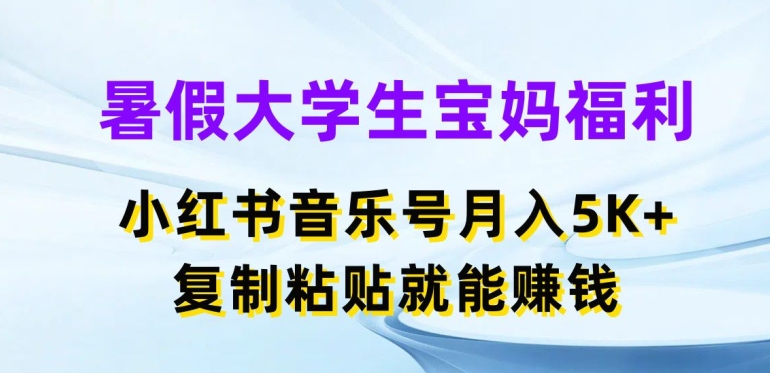 暑假大学生宝妈福利，小红书音乐号月入5000+，复制粘贴就能赚钱【揭秘】-第一精品资源库